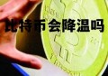 比特币价格会持续上涨嘛 比特币会降温吗